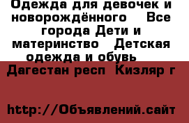 Одежда для девочек и новорождённого  - Все города Дети и материнство » Детская одежда и обувь   . Дагестан респ.,Кизляр г.